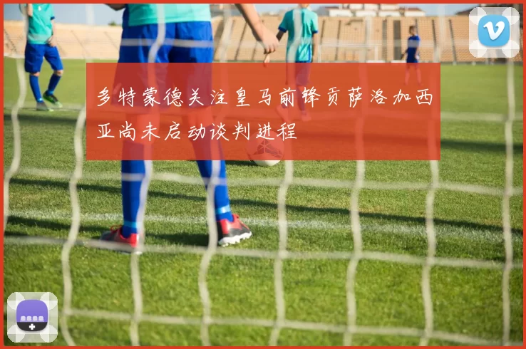 多特蒙德关注皇马前锋贡萨洛加西亚尚未启动谈判进程