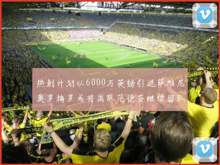 热刺计划以6000万英镑引进萨维尼奥罗梅罗或将离队范德芬继续留队