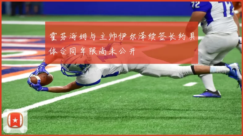 霍芬海姆与主帅伊尔泽续签长约具体合同年限尚未公开