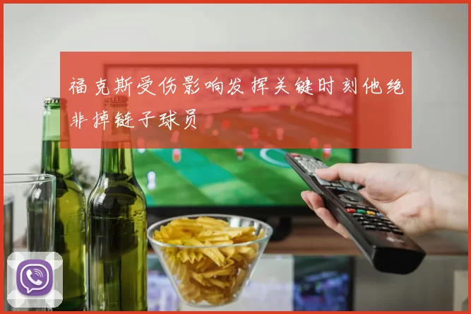 福克斯受伤影响发挥关键时刻他绝非掉链子球员