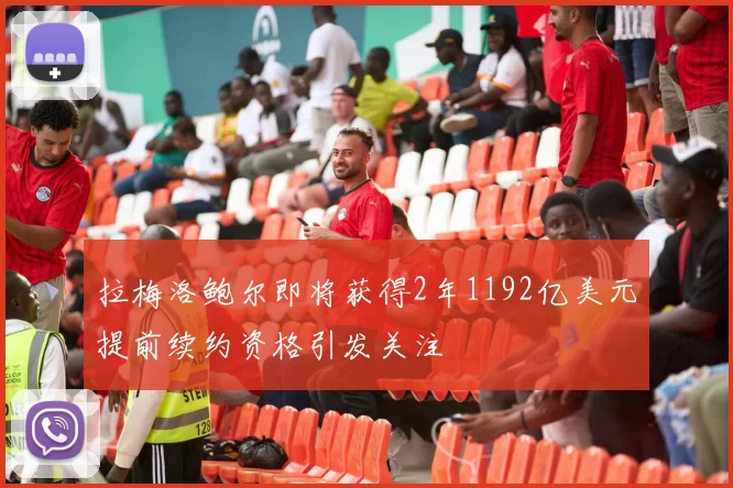 拉梅洛鲍尔即将获得2年1192亿美元提前续约资格引发关注