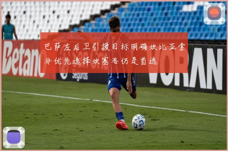 巴萨左后卫引援目标明确坎比亚索非优先选择坎塞洛仍是首选