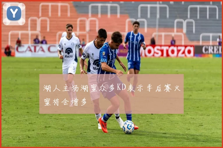 湖人主场湖蜜众多KD表示季后赛火蜜将会增多