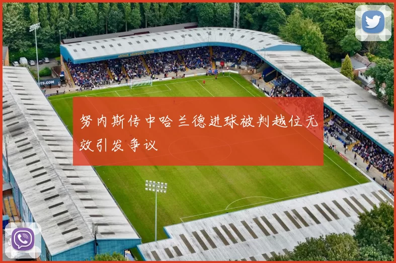 努内斯传中哈兰德进球被判越位无效引发争议