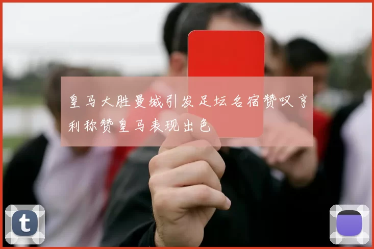 皇马大胜曼城引发足坛名宿赞叹亨利称赞皇马表现出色