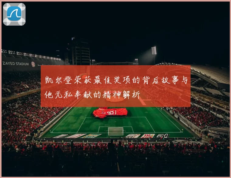 凯尔登荣获最佳奖项的背后故事与他无私奉献的精神解析