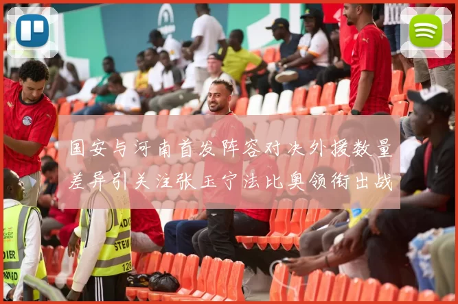 国安与河南首发阵容对决外援数量差异引关注张玉宁法比奥领衔出战