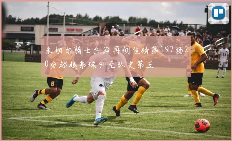米切尔骑士生涯再创佳绩第197场20分超越弗瑞升至队史第五