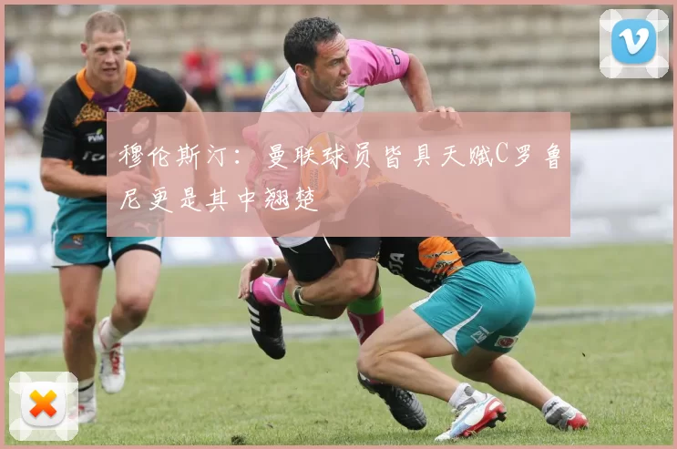 穆伦斯汀：曼联球员皆具天赋C罗鲁尼更是其中翘楚