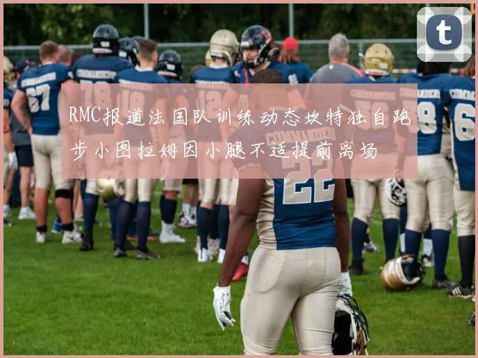 RMC报道法国队训练动态坎特独自跑步小图拉姆因小腿不适提前离场